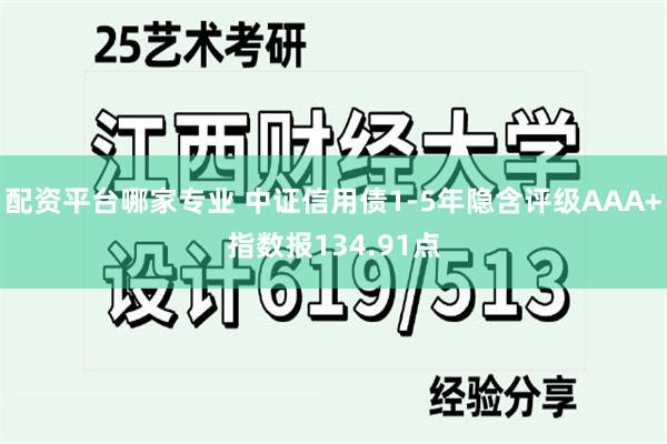 配资平台哪家专业 中证信用债1-5年隐含评级AAA+指数报134.91点