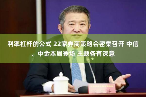 利率杠杆的公式 22家券商策略会密集召开 中信、中金本周登场 主题各有深意