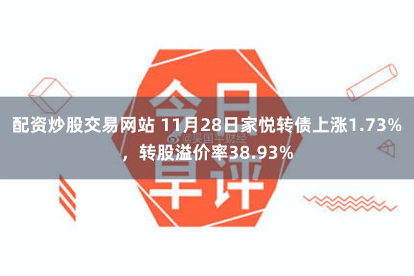 配资炒股交易网站 11月28日家悦转债上涨1.73%，转股溢价率38.93%