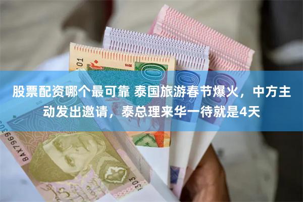 股票配资哪个最可靠 泰国旅游春节爆火，中方主动发出邀请，泰总理来华一待就是4天