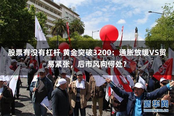 股票有没有杠杆 黄金突破3200：通胀放缓VS贸易紧张，后市风向何处？
