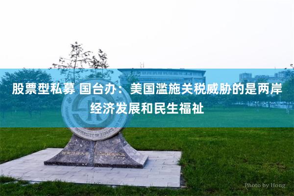 股票型私募 国台办：美国滥施关税威胁的是两岸经济发展和民生福祉