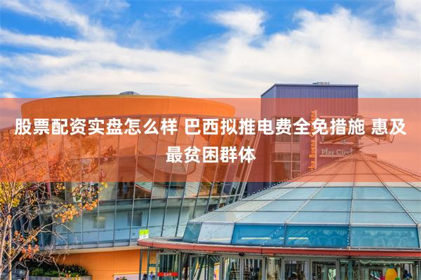 股票配资实盘怎么样 巴西拟推电费全免措施 惠及最贫困群体