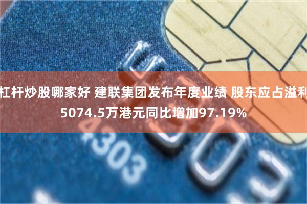 杠杆炒股哪家好 建联集团发布年度业绩 股东应占溢利5074.5万港元同比增加97.19%