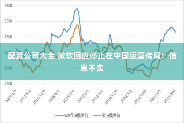 配资公司大全 微软回应停止在中国运营传闻：信息不实