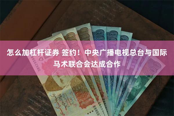 怎么加杠杆证券 签约！中央广播电视总台与国际马术联合会达成合作