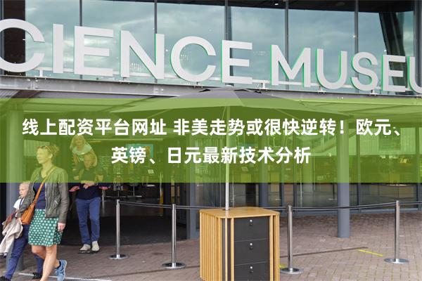 线上配资平台网址 非美走势或很快逆转！欧元、英镑、日元最新技术分析