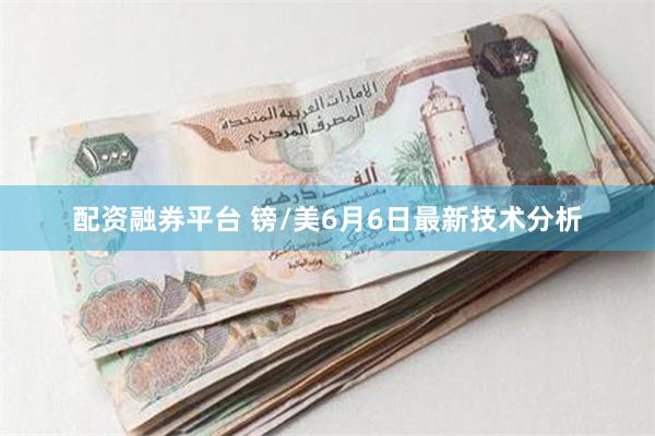 配资融券平台 镑/美6月6日最新技术分析