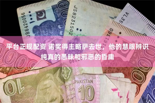 平台正规配资 诺奖得主略萨去世，他的慧眼辨识纯真的愚昧和邪恶的昏庸
