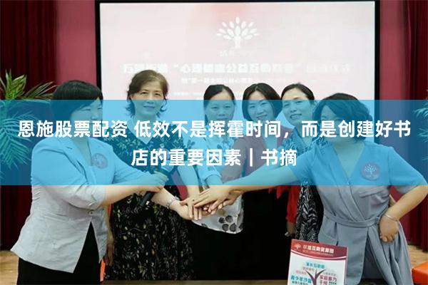 恩施股票配资 低效不是挥霍时间，而是创建好书店的重要因素｜书摘