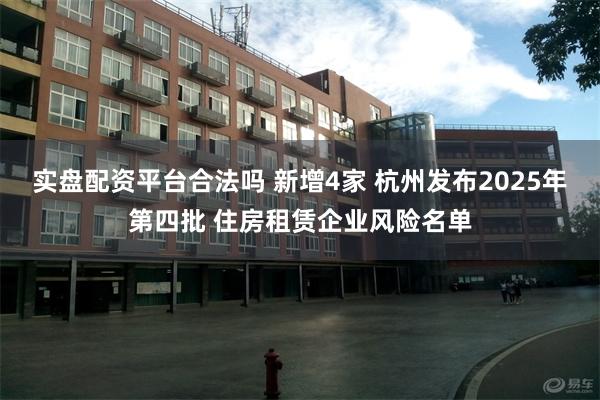 实盘配资平台合法吗 新增4家 杭州发布2025年第四批 住房租赁企业风险名单