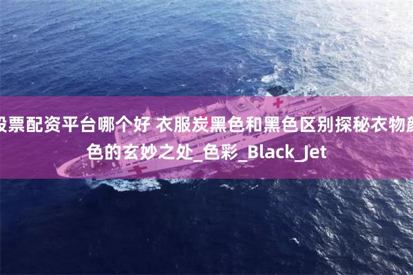 股票配资平台哪个好 衣服炭黑色和黑色区别探秘衣物颜色的玄妙之处_色彩_Black_Jet