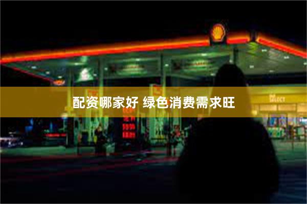 配资哪家好 绿色消费需求旺