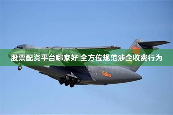 股票配资平台哪家好 全方位规范涉企收费行为