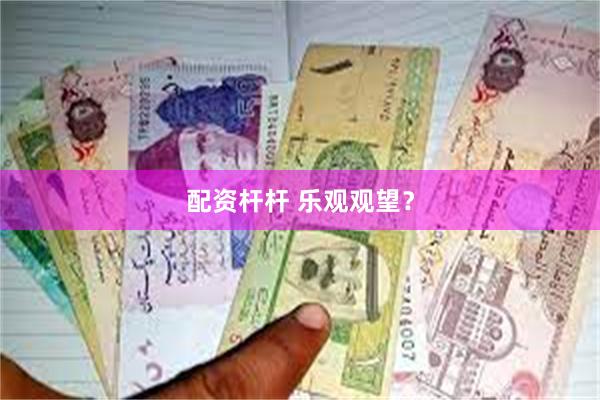 配资杆杆 乐观观望？