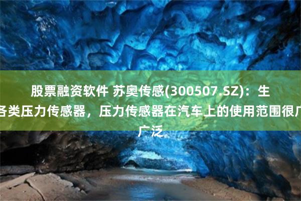 股票融资软件 苏奥传感(300507.SZ)：生产各类压力传感器，压力传感器在汽车上的使用范围很广泛