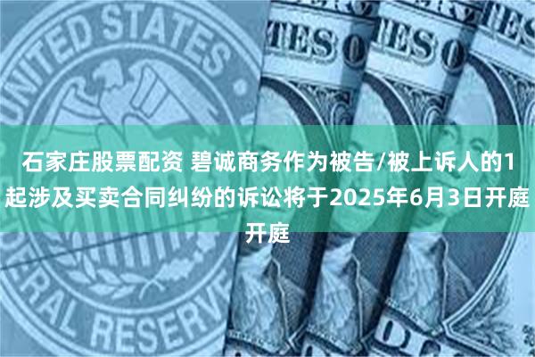 石家庄股票配资 碧诚商务作为被告/被上诉人的1起涉及买卖合同纠纷的诉讼将于2025年6月3日开庭