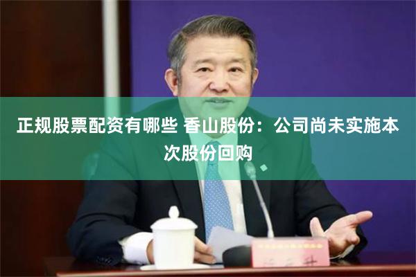 正规股票配资有哪些 香山股份：公司尚未实施本次股份回购