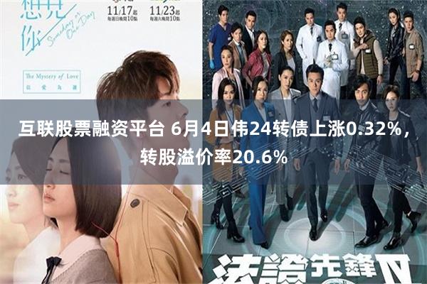互联股票融资平台 6月4日伟24转债上涨0.32%，转股溢价率20.6%