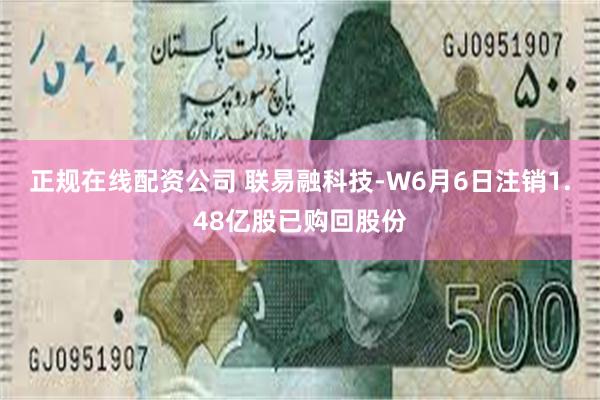 正规在线配资公司 联易融科技-W6月6日注销1.48亿股已购回股份