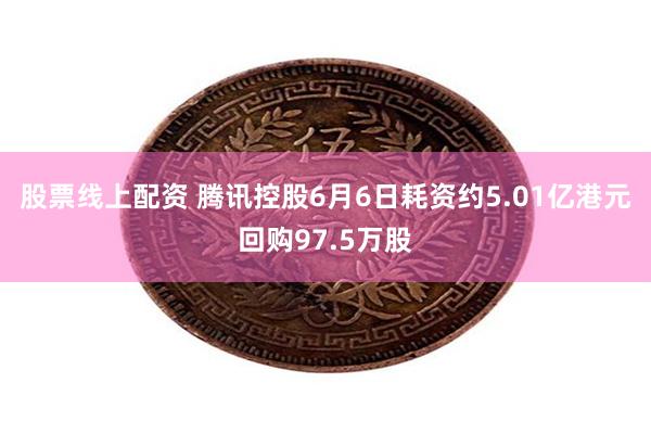 股票线上配资 腾讯控股6月6日耗资约5.01亿港元回购97.5万股