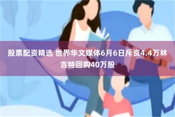 股票配资精选 世界华文媒体6月6日斥资4.4万林吉特回购40万股