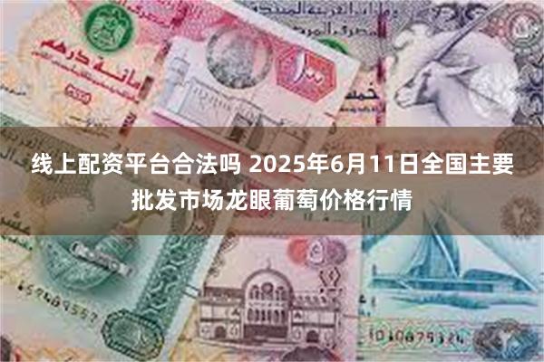 线上配资平台合法吗 2025年6月11日全国主要批发市场龙眼葡萄价格行情