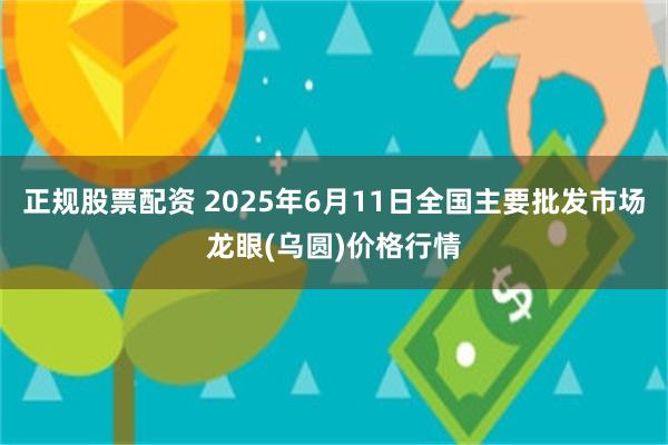 正规股票配资 2025年6月11日全国主要批发市场龙眼(乌圆)价格行情