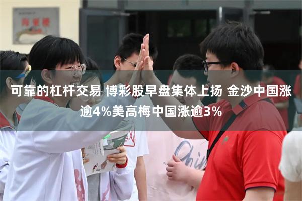 可靠的杠杆交易 博彩股早盘集体上扬 金沙中国涨逾4%美高梅中国涨逾3%