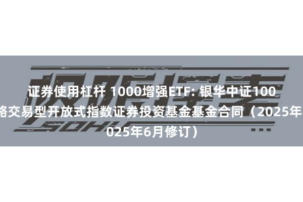 证券使用杠杆 1000增强ETF: 银华中证1000增强策略交易型开放式指数证券投资基金基金合同(2025年6月修订)