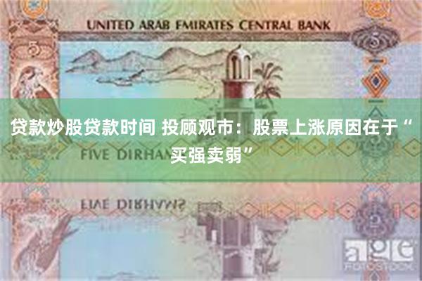 贷款炒股贷款时间 投顾观市：股票上涨原因在于“买强卖弱”