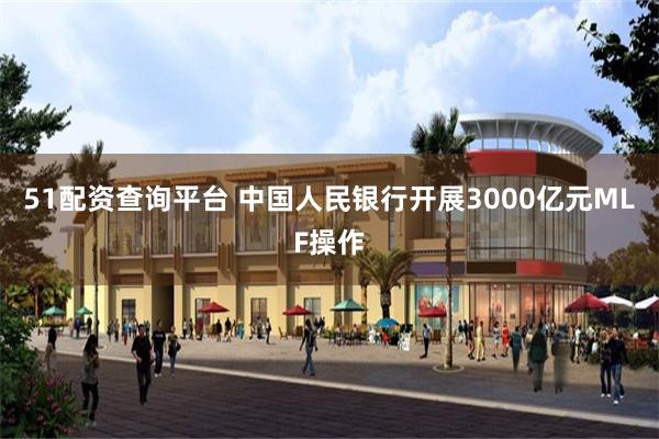 51配资查询平台 中国人民银行开展3000亿元MLF操作