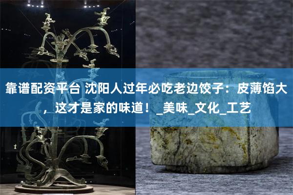 靠谱配资平台 沈阳人过年必吃老边饺子：皮薄馅大，这才是家的味道！_美味_文化_工艺