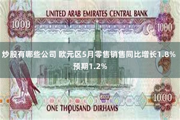 炒股有哪些公司 欧元区5月零售销售同比增长1.8% 预期1.2%