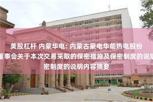 美股杠杆 内蒙华电: 内蒙古蒙电华能热电股份有限公司董事会关于本次交易采取的保密措施及保密制度的说明内容摘要
