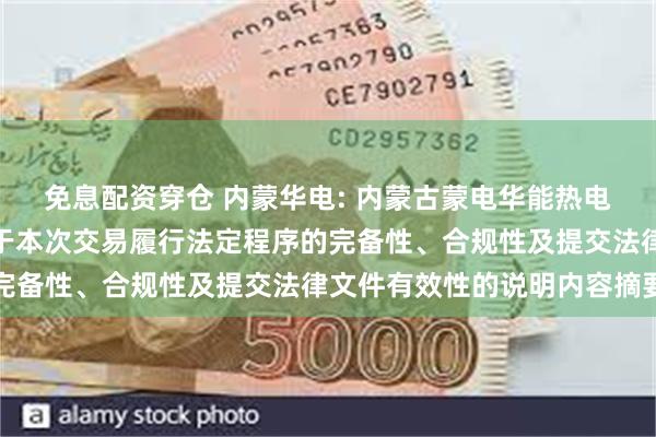 免息配资穿仓 内蒙华电: 内蒙古蒙电华能热电股份有限公司董事会关于本次交易履行法定程序的完备性、合规性及提交法律文件有效性的说明内容摘要