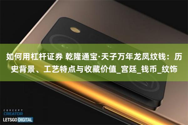 如何用杠杆证券 乾隆通宝·天子万年龙凤纹钱：历史背景、工艺特点与收藏价值_宫廷_钱币_纹饰