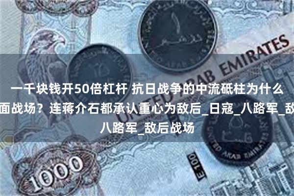 一千块钱开50倍杠杆 抗日战争的中流砥柱为什么不是正面战场？连蒋介石都承认重心为敌后_日寇_八路军_敌后战场