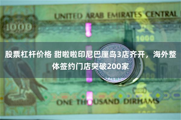 股票杠杆价格 甜啦啦印尼巴厘岛3店齐开，海外整体签约门店突破200家