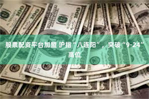 股票配资平台加盟 沪指“八连阳”，突破“9·24”高位