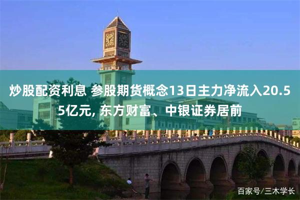炒股配资利息 参股期货概念13日主力净流入20.55亿元, 东方财富、中银证券居前