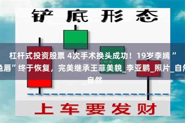 杠杆式投资股票 4次手术换头成功！19岁李嫣“兔唇”终于恢复，完美继承王菲美貌_李亚鹏_照片_自然