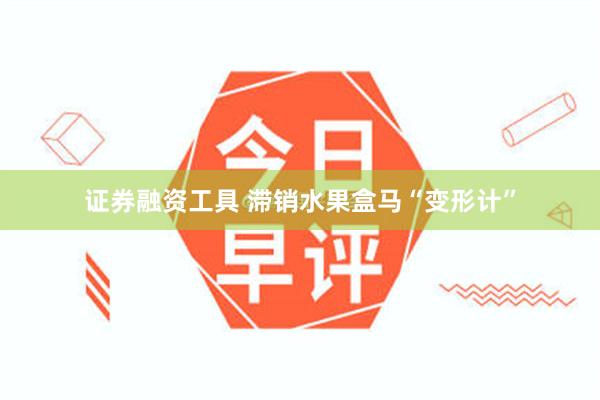 证券融资工具 滞销水果盒马“变形计”