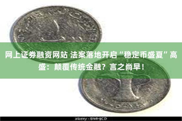 网上证劵融资网站 法案落地开启“稳定币盛夏”高盛：颠覆传统金融？言之尚早！
