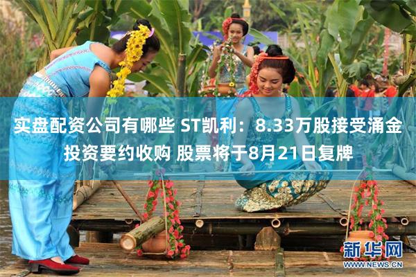 实盘配资公司有哪些 ST凯利：8.33万股接受涌金投资要约收购 股票将于8月21日复牌