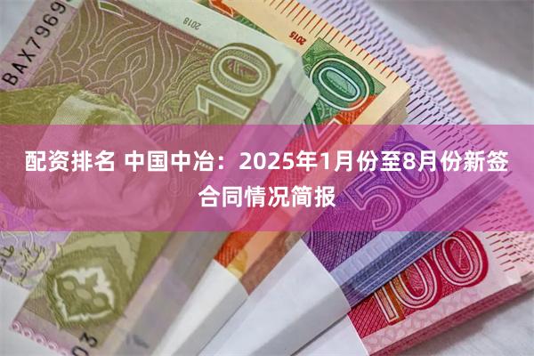 配资排名 中国中冶：2025年1月份至8月份新签合同情况简报