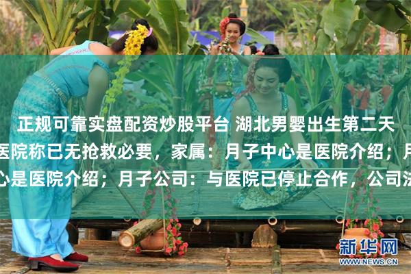正规可靠实盘配资炒股平台 湖北男婴出生第二天，被月嫂喂奶致窒息，医院称已无抢救必要，家属：月子中心是医院介绍；月子公司：与医院已停止合作，公司法务正处理