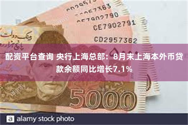 配资平台查询 央行上海总部：8月末上海本外币贷款余额同比增长7.1%