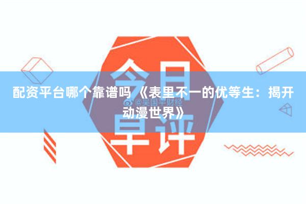 配资平台哪个靠谱吗 《表里不一的优等生：揭开动漫世界》